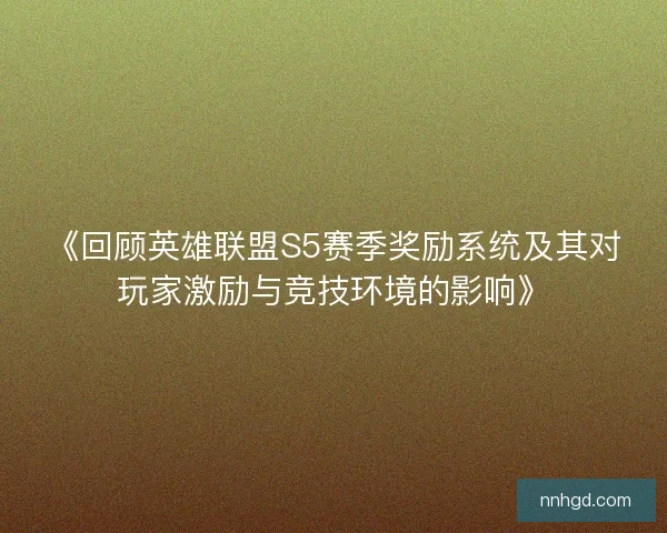 《回顾英雄联盟S5赛季奖励系统及其对玩家激励与竞技环境的影响》