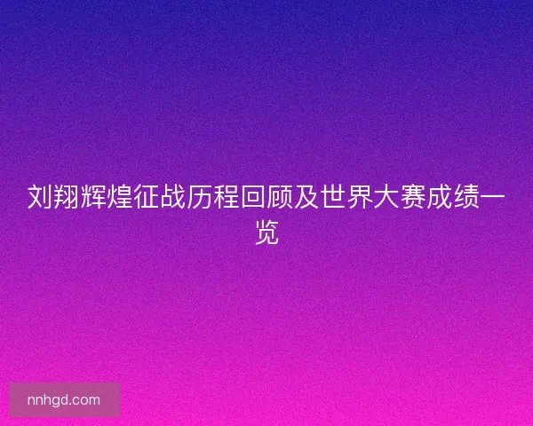 刘翔辉煌征战历程回顾及世界大赛成绩一览