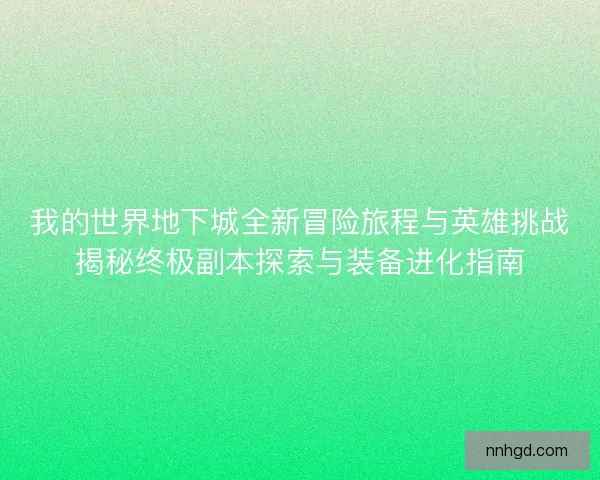 我的世界地下城全新冒险旅程与英雄挑战揭秘终极副本探索与装备进化指南