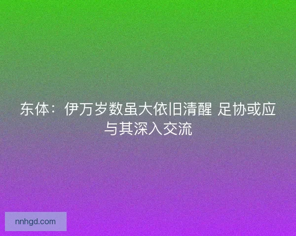东体：伊万岁数虽大依旧清醒 足协或应与其深入交流