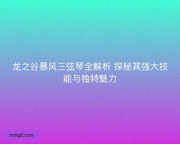 龙之谷暴风三弦琴全解析 探秘其强大技能与独特魅力