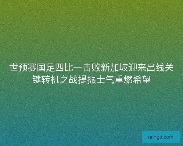 世预赛国足四比一击败新加坡迎来出线关键转机之战提振士气重燃希望