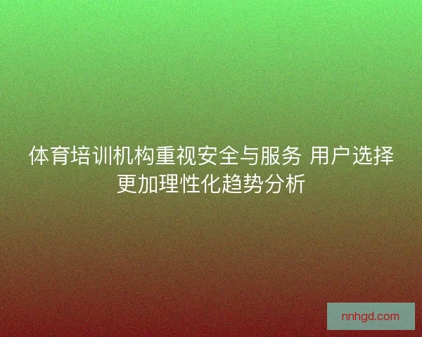 体育培训机构重视安全与服务 用户选择更加理性化趋势分析